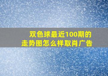 双色球最近100期的走势图怎么样取肖广告