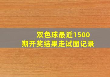 双色球最近1500期开奖结果走试图记录