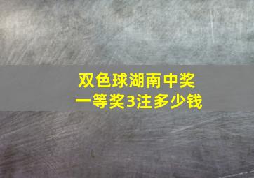 双色球湖南中奖一等奖3注多少钱