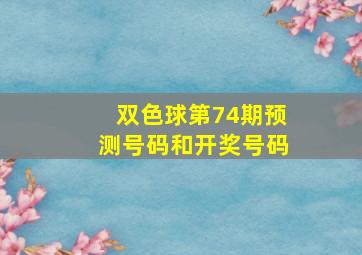 双色球第74期预测号码和开奖号码