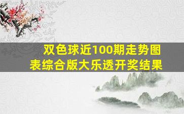 双色球近100期走势图表综合版大乐透开奖结果