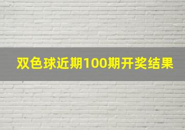 双色球近期100期开奖结果