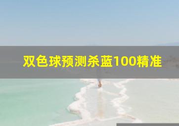 双色球预测杀蓝100精准