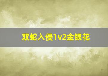 双蛇入侵1v2金银花