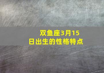 双鱼座3月15日出生的性格特点