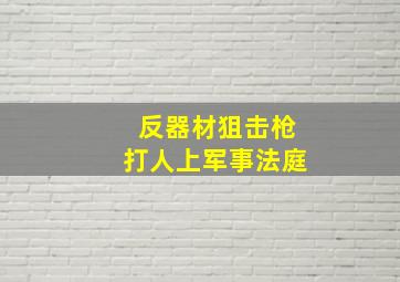 反器材狙击枪打人上军事法庭