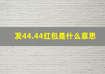 发44.44红包是什么意思