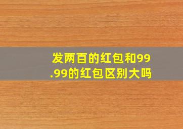 发两百的红包和99.99的红包区别大吗