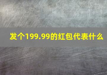 发个199.99的红包代表什么