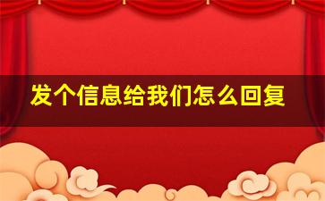 发个信息给我们怎么回复