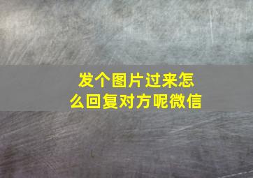 发个图片过来怎么回复对方呢微信