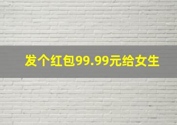 发个红包99.99元给女生