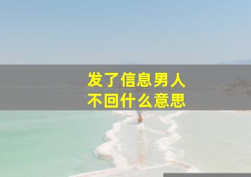 发了信息男人不回什么意思