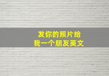 发你的照片给我一个朋友英文