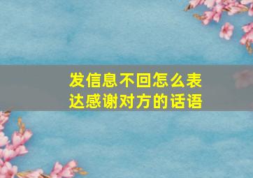 发信息不回怎么表达感谢对方的话语