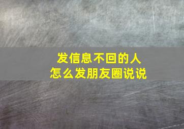 发信息不回的人怎么发朋友圈说说