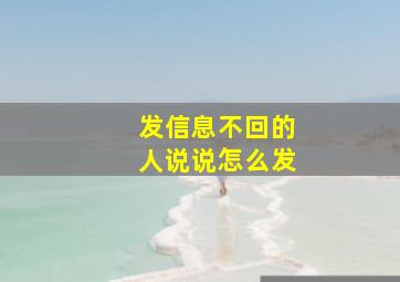 发信息不回的人说说怎么发