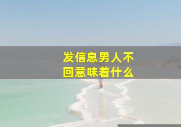 发信息男人不回意味着什么