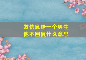 发信息给一个男生他不回复什么意思