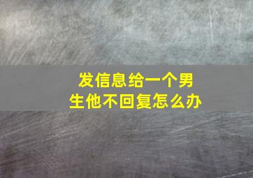 发信息给一个男生他不回复怎么办