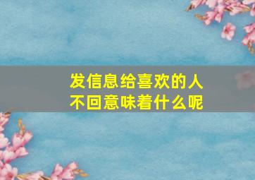 发信息给喜欢的人不回意味着什么呢