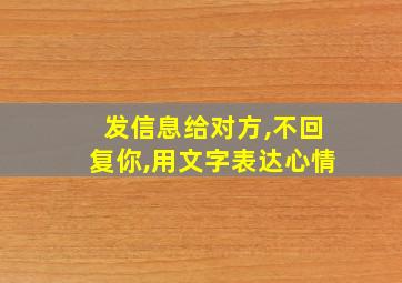 发信息给对方,不回复你,用文字表达心情