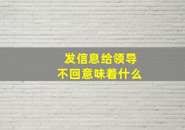 发信息给领导不回意味着什么