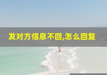 发对方信息不回,怎么回复