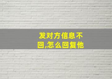 发对方信息不回,怎么回复他