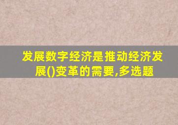 发展数字经济是推动经济发展()变革的需要,多选题