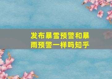 发布暴雪预警和暴雨预警一样吗知乎