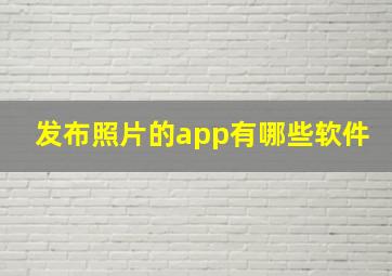 发布照片的app有哪些软件