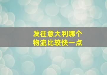 发往意大利哪个物流比较快一点