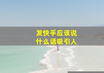 发快手应该说什么话吸引人