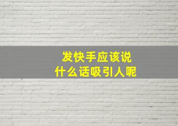 发快手应该说什么话吸引人呢