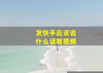 发快手应该说什么话呢视频