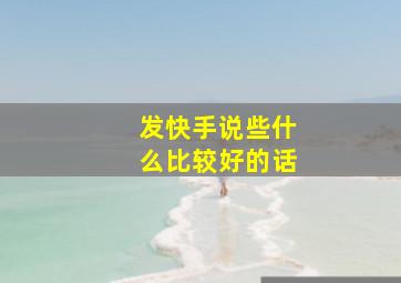 发快手说些什么比较好的话