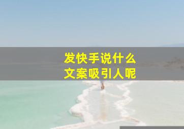 发快手说什么文案吸引人呢