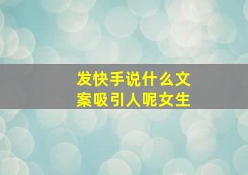 发快手说什么文案吸引人呢女生