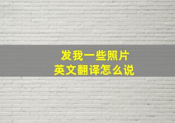 发我一些照片英文翻译怎么说