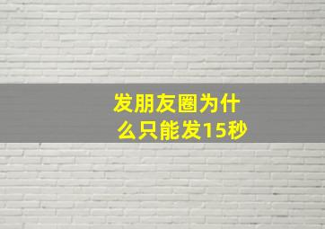 发朋友圈为什么只能发15秒