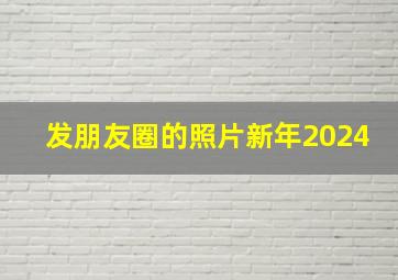 发朋友圈的照片新年2024