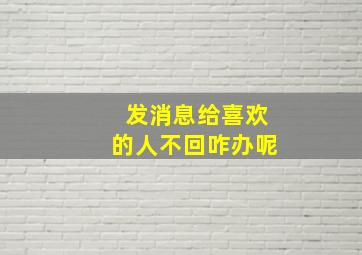 发消息给喜欢的人不回咋办呢