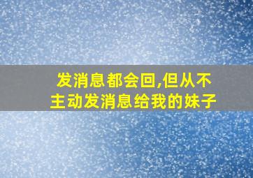 发消息都会回,但从不主动发消息给我的妹子