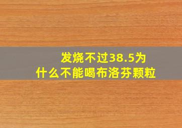 发烧不过38.5为什么不能喝布洛芬颗粒