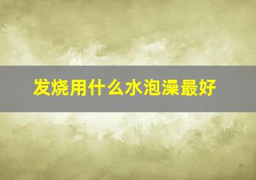 发烧用什么水泡澡最好