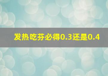 发热吃芬必得0.3还是0.4