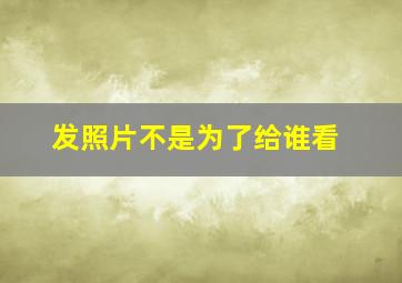 发照片不是为了给谁看