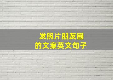 发照片朋友圈的文案英文句子