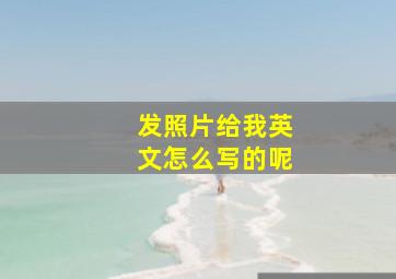 发照片给我英文怎么写的呢